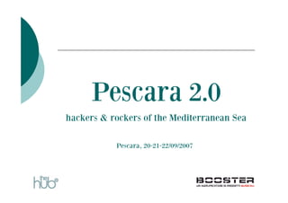 Pescara 2.0
hackers & rockers of the Mediterranean Sea

           Pescara, 20-21-22/09/2007