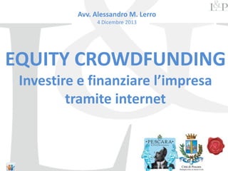 Avv. Alessandro M. Lerro
4 Dicembre 2013

EQUITY CROWDFUNDING
Investire e finanziare l’impresa
tramite internet

 