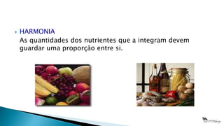  HARMONIA
As quantidades dos nutrientes que a integram devem
guardar uma proporção entre si.
 