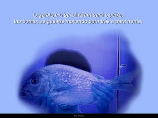 O garoto e o pai olharam para o peixe,
tão bonito, as guelras movendo para trás e para frente.




                         Ria Slides
 