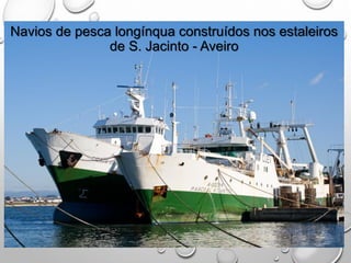 Navios de pesca longínqua construídos nos estaleiros
de S. Jacinto - Aveiro
 
