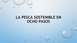 LA PESCA SOSTENIBLE EN
OCHO PASOS
 