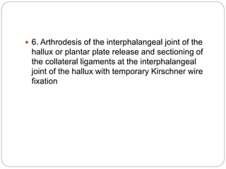  6. Arthrodesis of the interphalangeal joint of the
hallux or plantar plate release and sectioning of
the collateral ligaments at the interphalangeal
joint of the hallux with temporary Kirschner wire
fixation
 