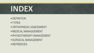 INDEX
DEFINITION
TYPES
ORTHOPAEDIC ASSESSMENT
MEDICAL MANAGGEMENT
PHYSIOTHERAPY MANAGEMENT
SURGICAL MANAGEMENT
REFRENCES
 