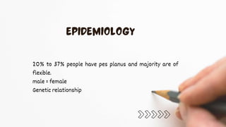 20% to 37% people have pes planus and majority are of
flexible.
male = female
Genetic relationship
 
