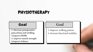 Goal
1. Decrease postoperative
pain,edema and swelling
2.improve ROM
3. improve muscle strength
4.improve balance
Goal
5. Improve walking pattern
6. Increase functional mobility
 