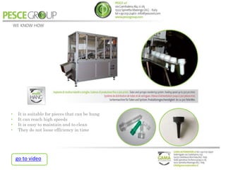 • It is suitable for pieces that can be hung
• It can reach high speeds
• It is easy to maintain and to clean
• They do not loose efficiency in time
go to video
 