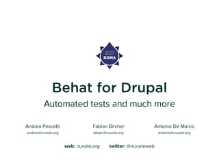 Behat for Drupal
Automated tests and much more
Andrea Pescetti
andrea@nuvole.org
Fabian Bircher
fabian@nuvole.org
Antonio De Marco
antonio@nuvole.org
web: nuvole.org       twitter: @nuvoleweb
 