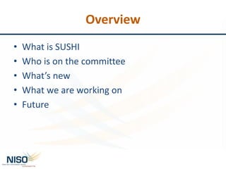 Overview
• What is SUSHI
• Who is on the committee
• What’s new
• What we are working on
• Future
 