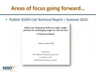 Areas of focus going forward…
• Publish SUSHI-Lite Technical Report – Summer 2015
Coming… Summer 2015
 