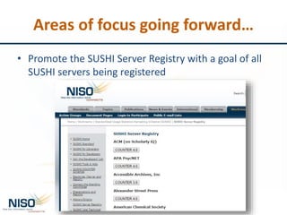 Areas of focus going forward…
• Promote the SUSHI Server Registry with a goal of all
SUSHI servers being registered
 