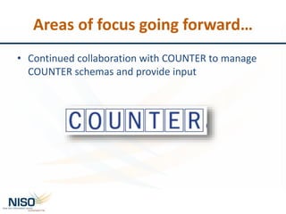 Areas of focus going forward…
• Continued collaboration with COUNTER to manage
COUNTER schemas and provide input
 