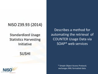 Describes a method for
automating the retrieval of
COUNTER Usage Data via
SOAP* web services
* Simple Object Access Protoc...