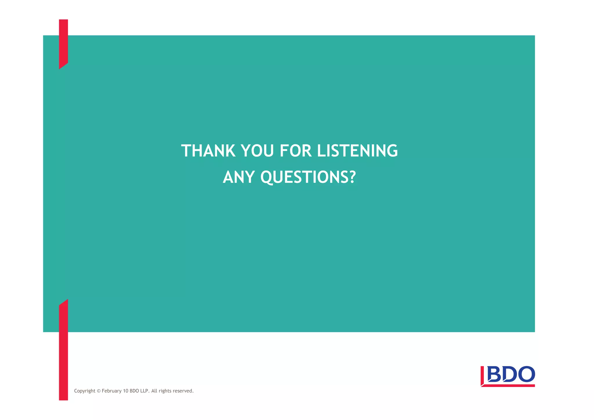 THANK YOU FOR LISTENING
                                                        ANY QUESTIONS?




Copyright © February 10 BDO LLP. All rights reserved.
 