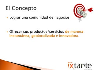 Lograr una comunidad de negociosOfrecer sus productos/servicios de manera instantánea, geolocalizada e innovadora.El Concepto