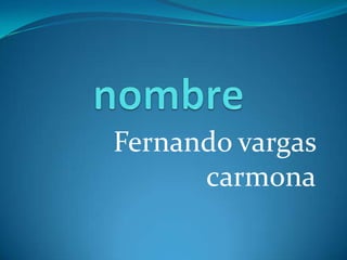 Fernando vargas
      carmona
 