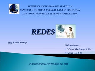 REPÚBLICA BOLIVARIANA DE VENEZUELA MINISTERIO DE  PODER POPULAR PARA LA EDUCACIÓN E.T.I  SIMÓN RODRIGUEZ III DE INSTRUMENTACIÓN  Prof : Rubén Pantoja ,[object Object],[object Object],[object Object],PUERTO ORDAZ, NOVIEMBRE DE  2008 REDES 