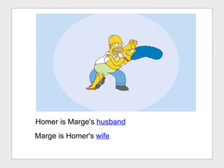 Homer is Marge's  husband Marge is Homer's  wife 