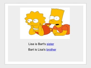 Lisa is Bart's  sister Bart is Lisa's  brother 