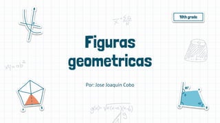 Figuras
geometricas
Por: Jose Joaquín Cobo
10th grade
 