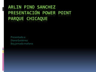 Arlin Pino Sanchezpresentación power point parque chicaque Presentado a: Diana Gutiérrez 803 jornada mañana 
