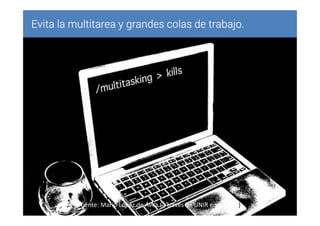 Evita la multitarea y grandes colas de trabajo.Evita la multitarea y grandes colas de trabajo.Evita la multitarea y grandes colas de trabajo.Evita la multitarea y grandes colas de trabajo.
Fuente: Mario López de Ávila (a través de UNIR emprende)
 