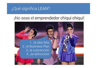 ¡No seas el emprendedoremprendedoremprendedoremprendedor chiquichiquichiquichiqui chiquichiquichiquichiqui!
¿Qué significa LEANLEANLEANLEAN?
1...la idea feliz
2…el Business Plan
3…la subvención
4...¡la defunción!
 