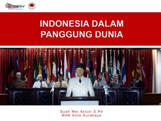 INDONESIA DALAM
PANGGUNG DUNIA
D y a h M e i A s t u t i S . P d
M A N K o t a S u r a b a y a
 