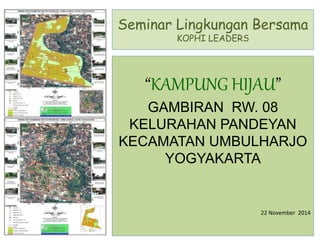 Seminar Lingkungan Bersama
KOPHI LEADERS
“KAMPUNG HIJAU”
GAMBIRAN RW. 08
KELURAHAN PANDEYAN
KECAMATAN UMBULHARJO
YOGYAKARTA
22 November 2014
 