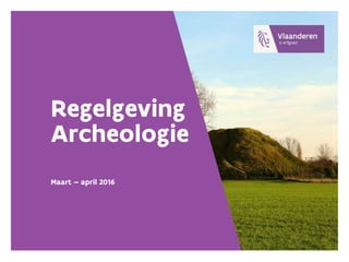 Regelgeving
Archeologie
Maart – april 2016
 