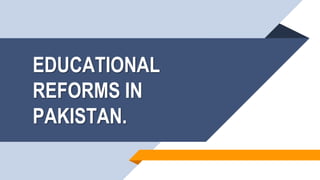 EDUCATIONAL
REFORMS IN
PAKISTAN.
 