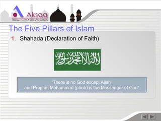 1. Shahada (Declaration of Faith)
The Five Pillars of Islam
“There is no God except Allah
and Prophet Mohammad (pbuh) is the Messenger of God”
 