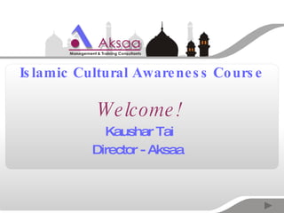 Islamic Cultural Awareness Course Welcome! Kaushar Tai Director - Aksaa  
