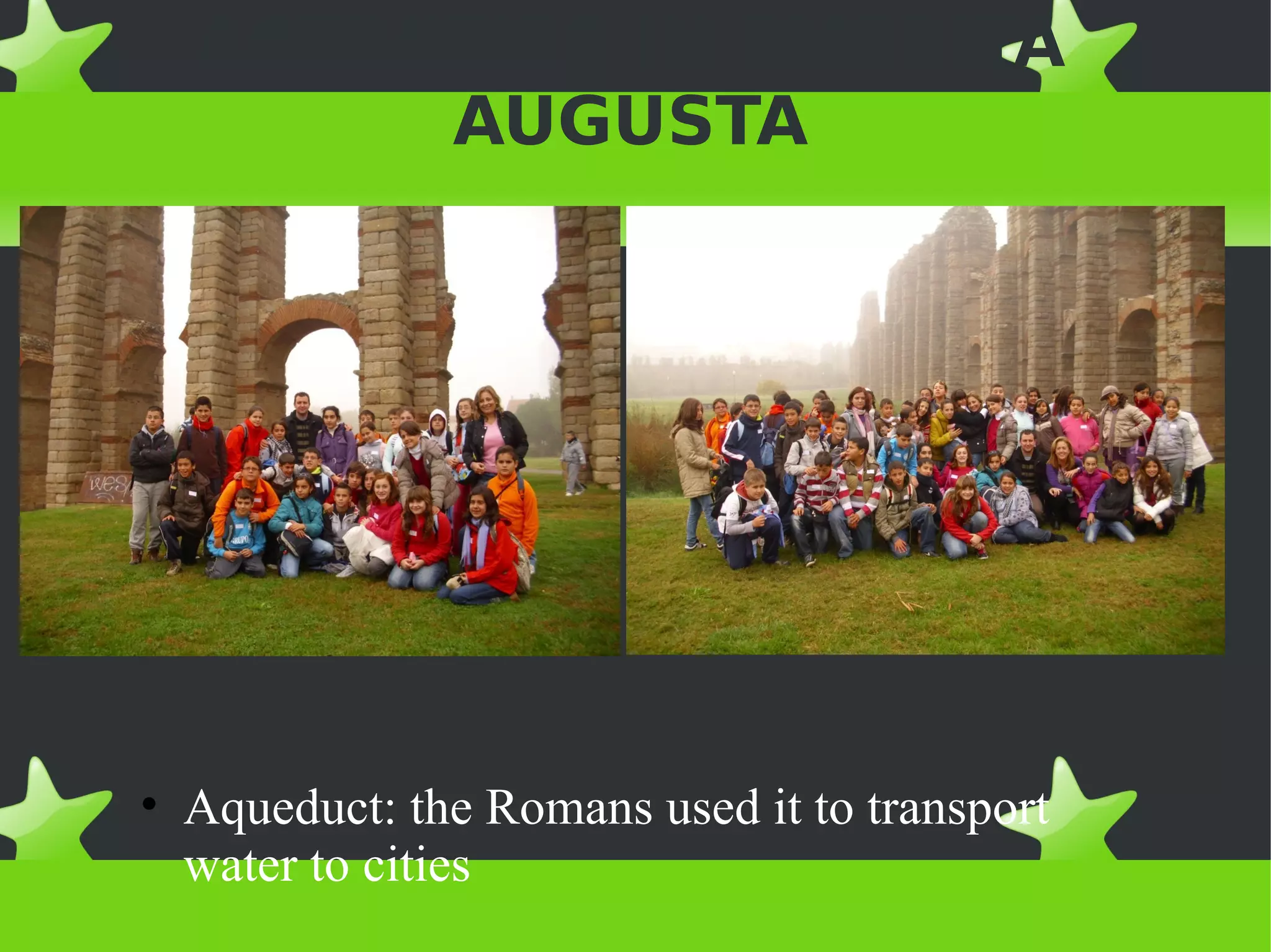 ACTIVITIES IN EMERITA
        AUGUSTA




• Aqueduct: the Romans used it to transport
  water to cities
 