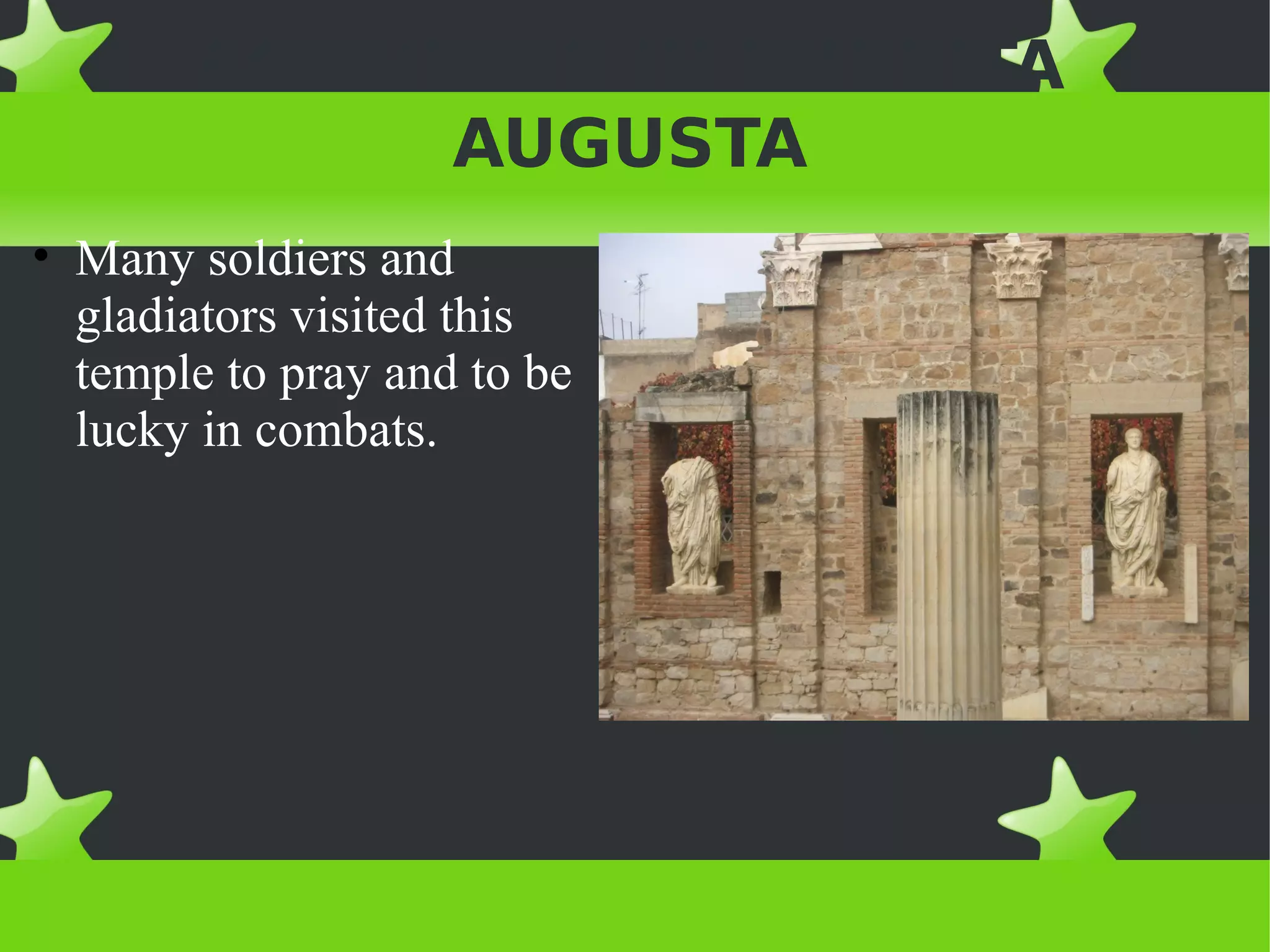 ACTIVITIES IN EMERITA
             AUGUSTA
• Many soldiers and
  gladiators visited this
  temple to pray and to be
  lucky in combats.
 