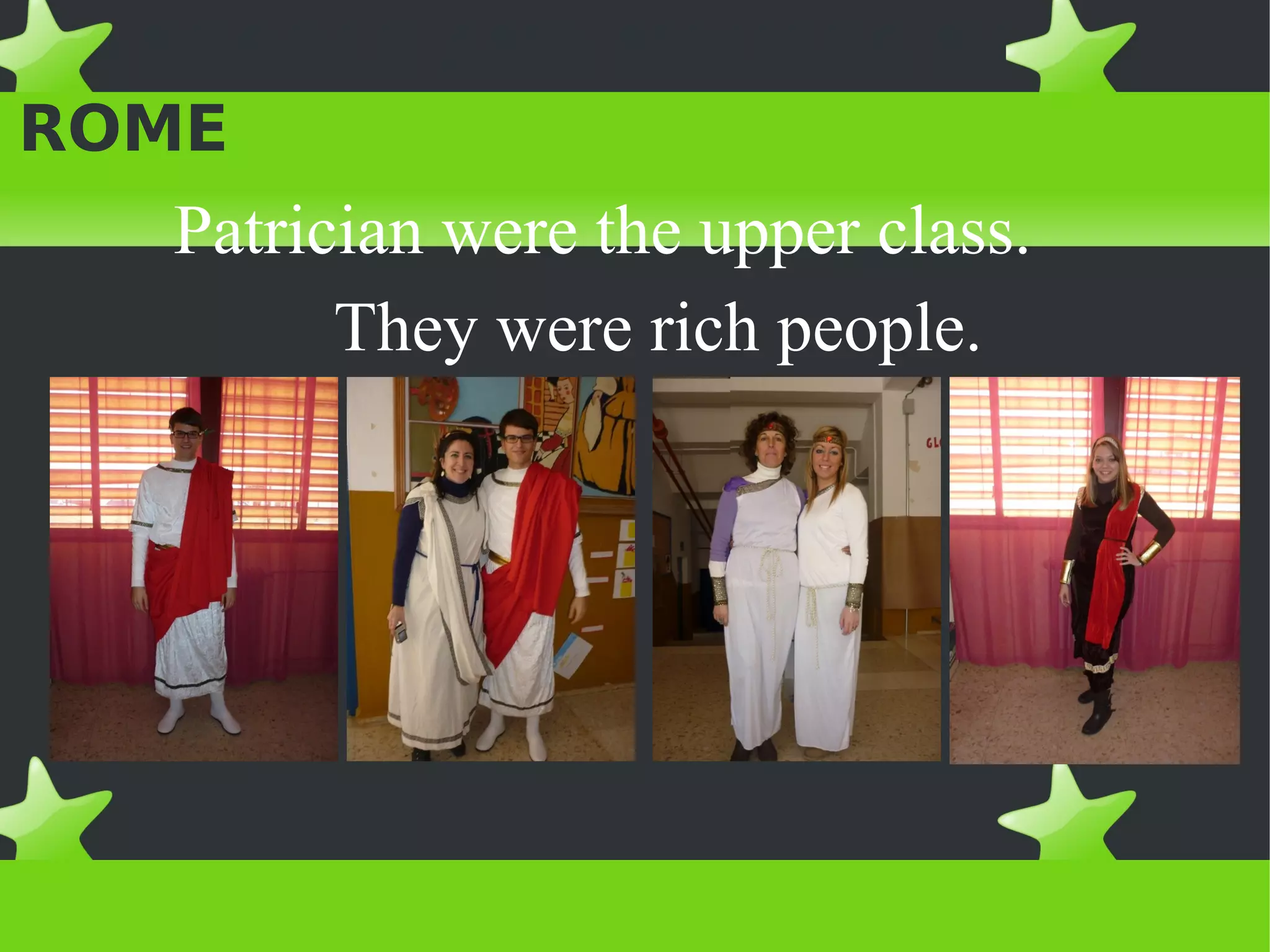 PEOPLE AND HOUSES IN
ROME
   Patrician were the upper class.
         They were rich people.
 
