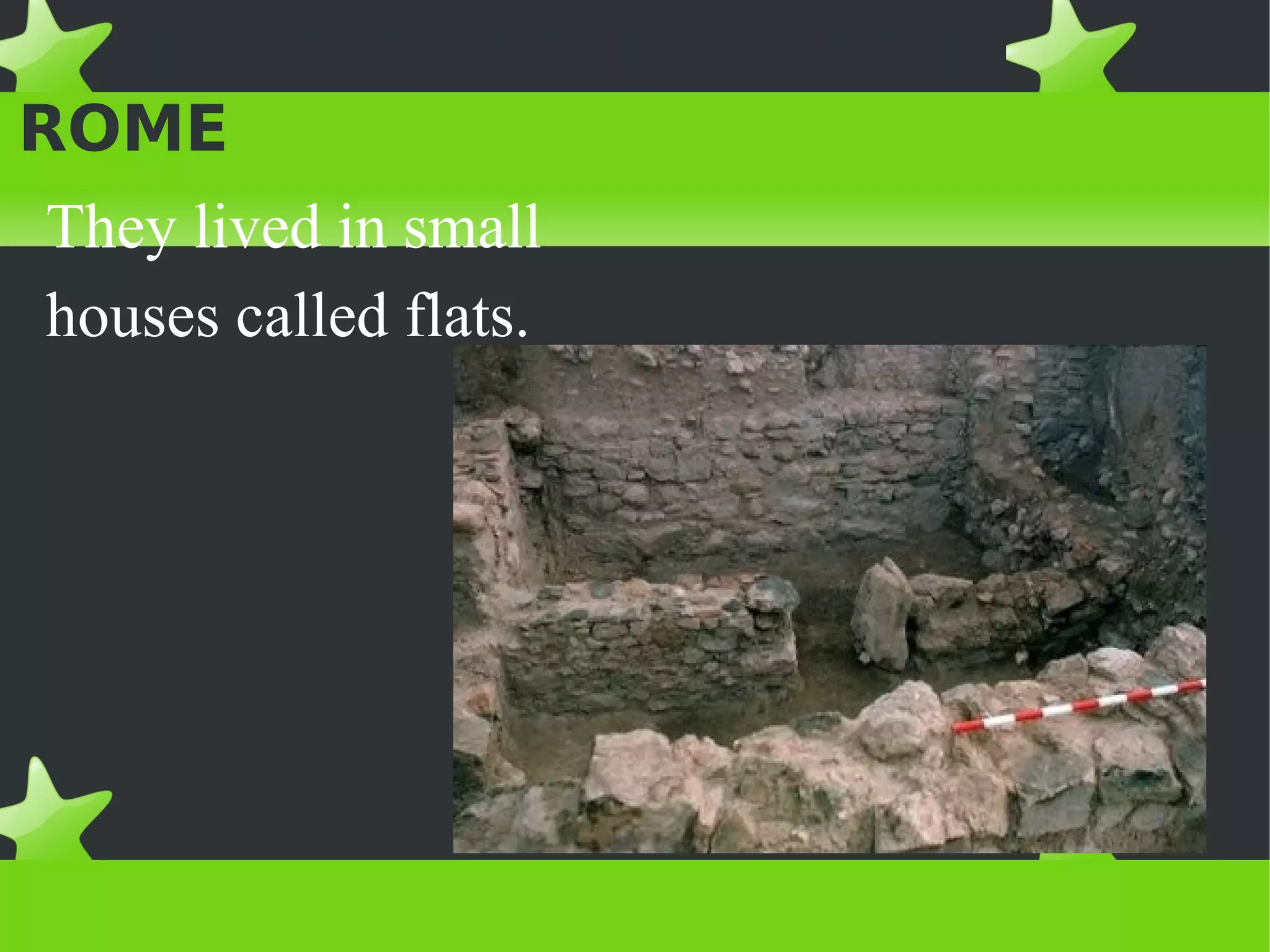 PEOPLE AND HOUSES IN
ROME
They lived in small
houses called flats.
 