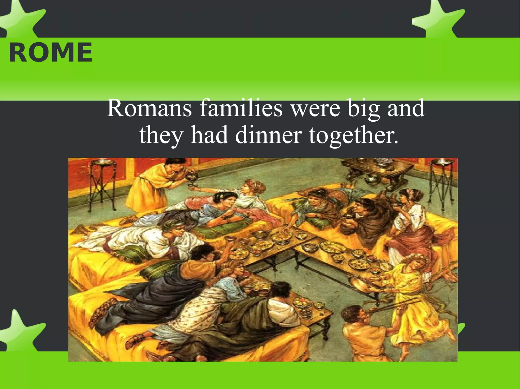 PEOPLE AND HOUSES IN
ROME

     Romans families were big and
       they had dinner together.
 