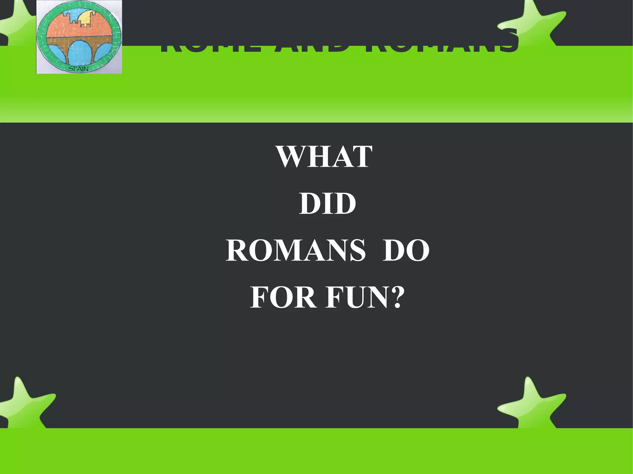 ROME AND ROMANS


    WHAT
     DID
  ROMANS DO
   FOR FUN?
 