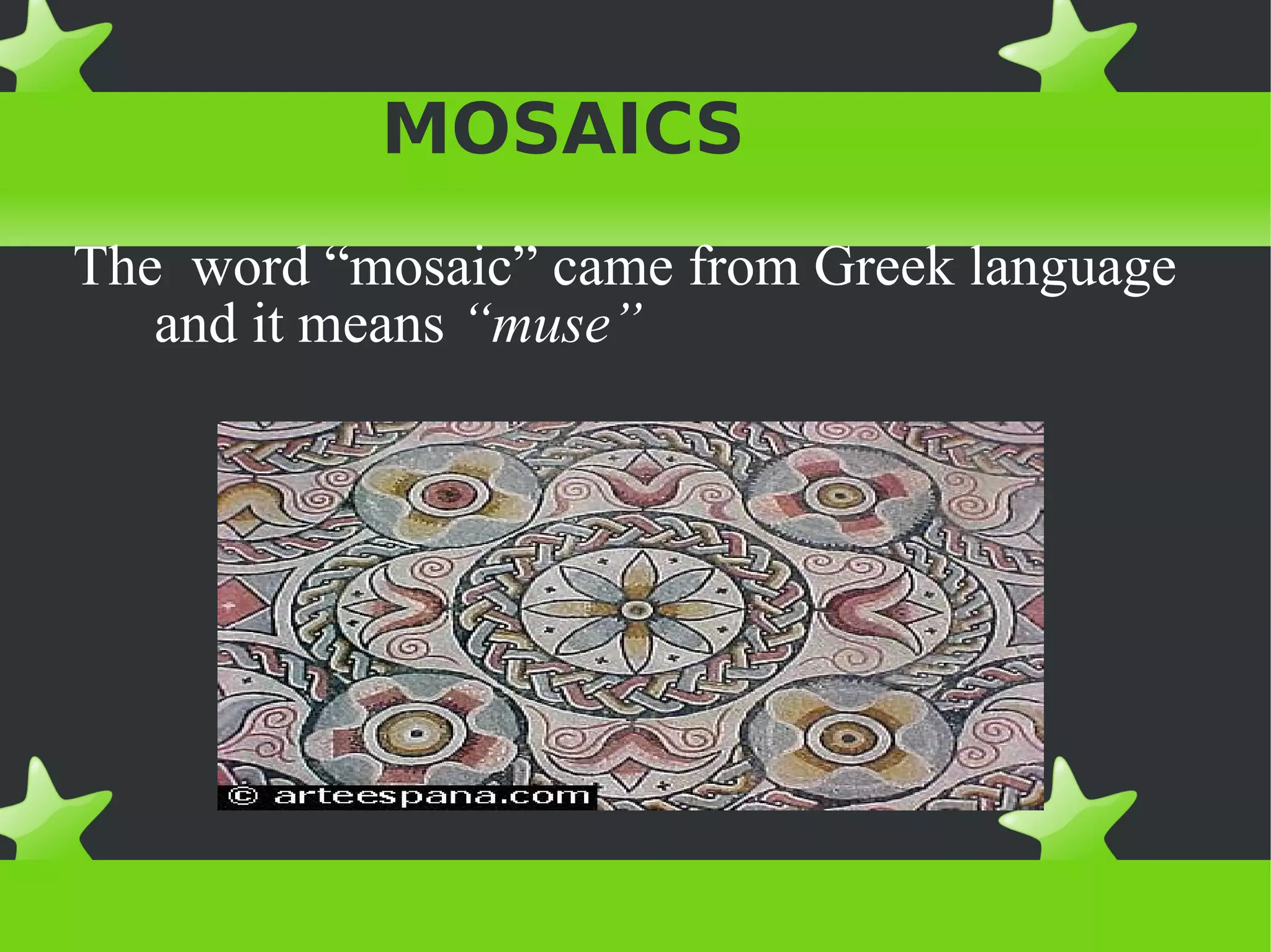 MOSAICS
The word “mosaic” came from Greek language
   and it means “muse”
 