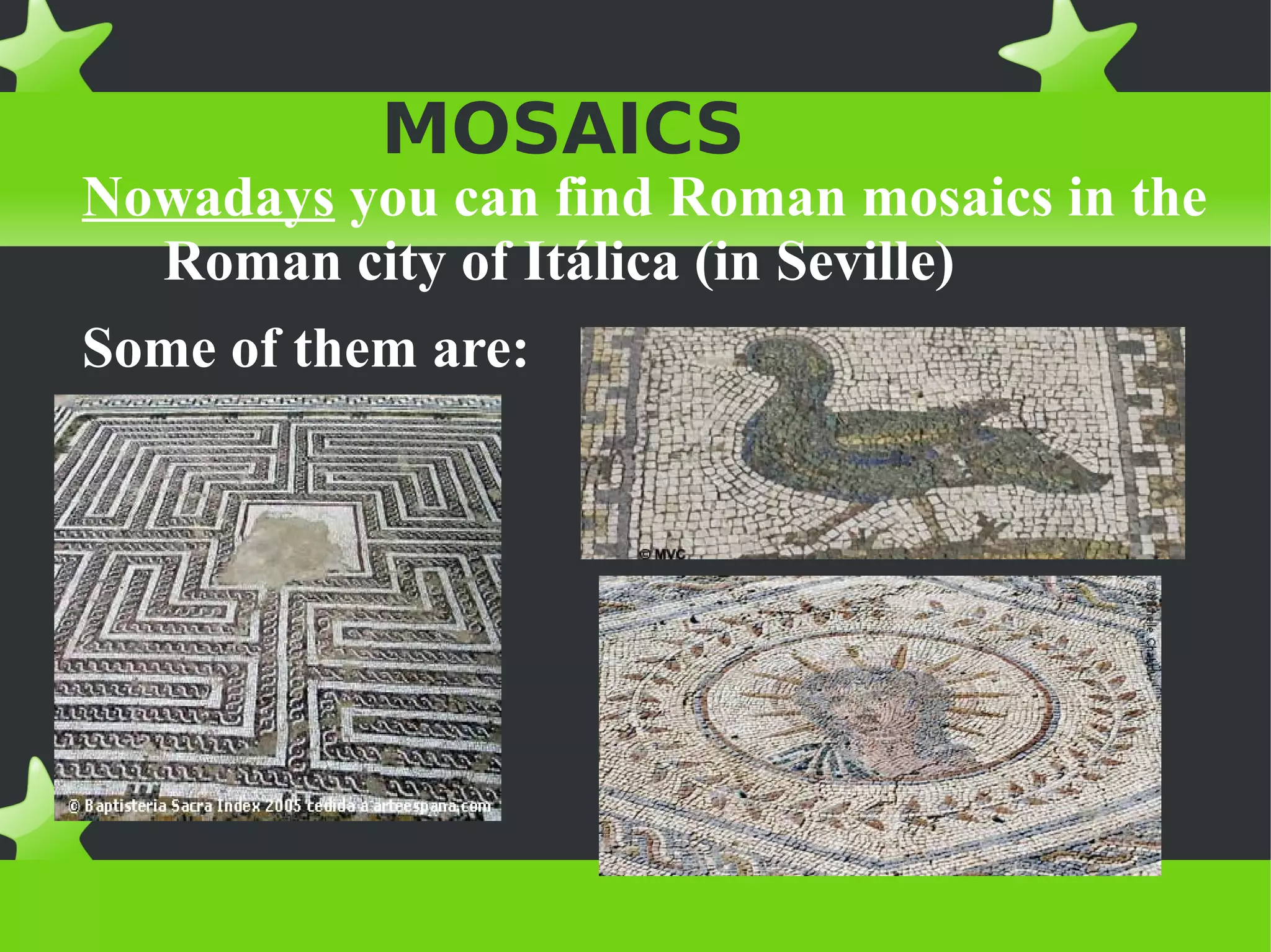 MOSAICS
Nowadays you can find Roman mosaics in the
  Roman city of Itálica (in Seville)
Some of them are:
 