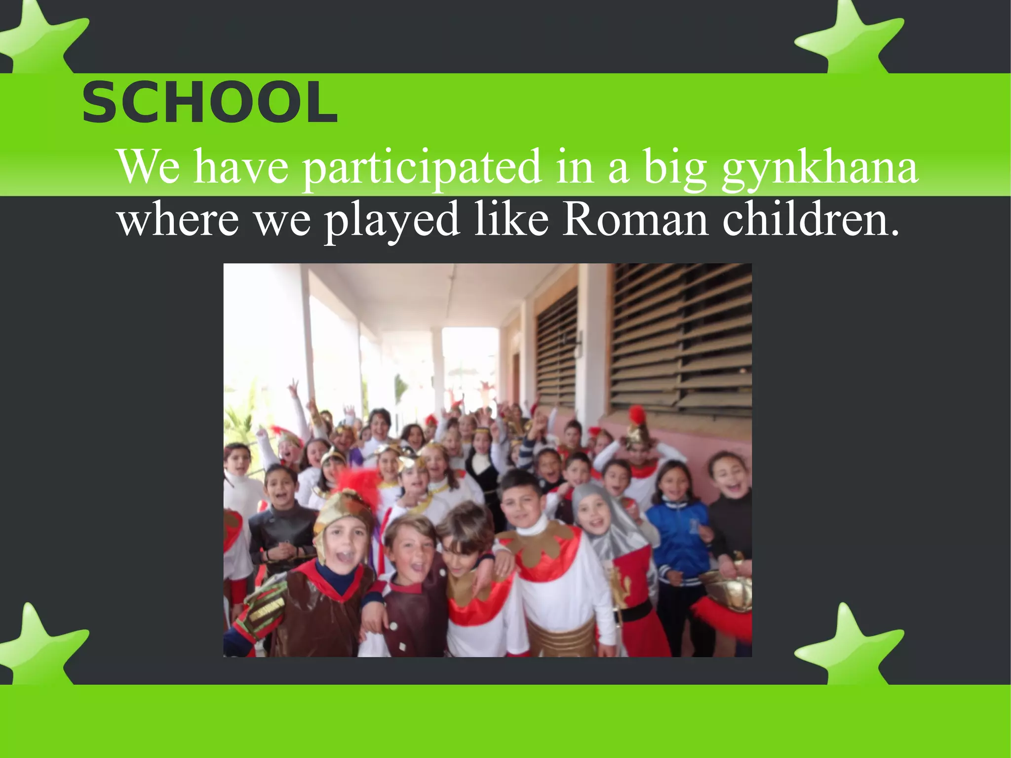 ACTIVITIES IN OUR
SCHOOL
We have participated in a big gynkhana
where we played like Roman children.
 