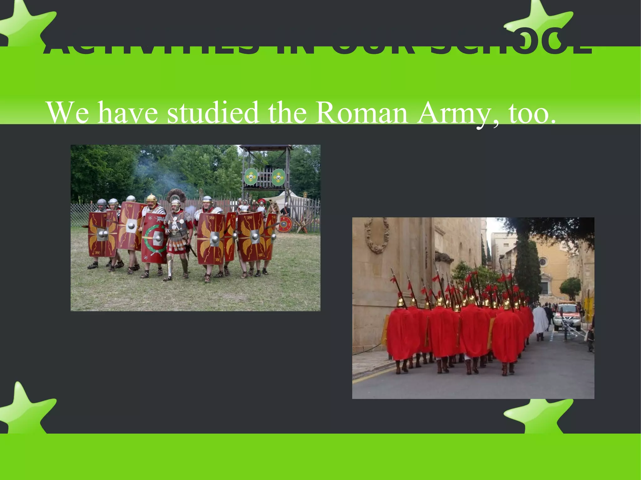 ACTIVITIES IN OUR SCHOOL
We have studied the Roman Army, too.
 