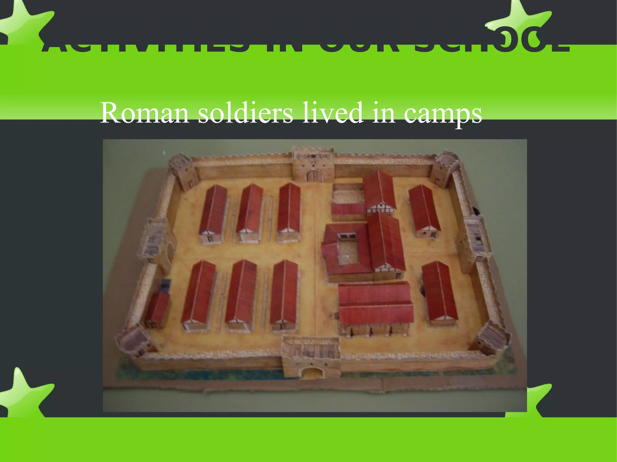 ACTIVITIES IN OUR SCHOOL

  Roman soldiers lived in camps
 