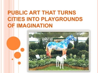 PUBLIC ART THAT TURNS
CITIES INTO PLAYGROUNDS
OF IMAGINATION
 