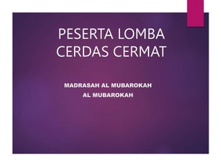 PESERTA LOMBA
CERDAS CERMAT
MADRASAH AL MUBAROKAH
AL MUBAROKAH
 