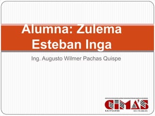Alumna: Zulema
Esteban Inga
Ing. Augusto Wilmer Pachas Quispe

 