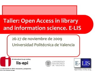 Taller: Open Access in library
and information science. E-LIS
   26-27 de noviembre de 2009
   Universidad Politécnica de Valencia
 