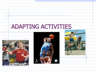 ADAPTING ACTIVITIES 