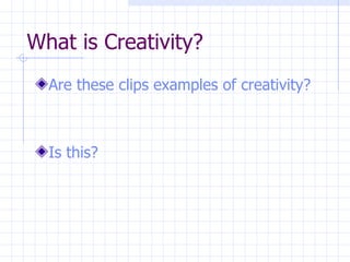 What is Creativity? Are these clips examples of creativity? Is this? 